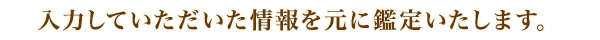 入力していただいた情報を元に鑑定します